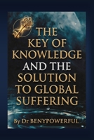 THE KEY OF KNOWLEDGE AND THE SOLUTION TO GLOBAL SUFFERING B0GRPYCLB8 Book Cover