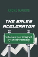 The Sales Accelerator: Turbocharge Your Selling with Revolutionary Techniques! B0C1J1HFBQ Book Cover