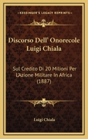 Discorso Dell' Onorecole Luigi Chiala: Sul Credito Di 20 Milioni Per L'Azione Militare In Africa (1887) 1161140891 Book Cover