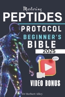 MASTERING PEPTIDE PROTOCOL BEGINNER'S BIBLE 2025: Evidence Based Guide Made Simple to Next Generation Peptides, weight Loss, Hormonal Health , Muscle Growth, Aging & Usage B0DTF9C11C Book Cover
