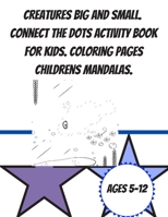 Creatures Big and Small. Connect the Dots Activity book for Kids. Coloring pages childrens mandalas ages 5-12.: Fun Dots to dots book for kids. ... workbook. Kids manadalas and coloring pages. B088YBCC3D Book Cover