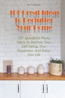 101 Great Ideas to Declutter Your Home 101 Wonderful Photo Ideas to Improve Your Well-being, Your Happiness and Enjoy Your Life B0BNN6N8MS Book Cover