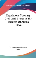 Regulations Covering Coal-Land Leases In The Territory Of Alaska 0548766657 Book Cover