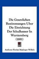 Die Gesetzlichen Bestimmungen Uber Die Einrichtung Der Schulhauser In Wurttemberg (1881) 1161096574 Book Cover
