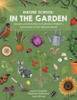 Nature School: In the Garden: Lessons and Activities to Cultivate Children’s Connection to the Natural World 0760392935 Book Cover
