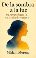 DE LA SOMBRA A LA LUZ: MI CAMINO HACIA LA MATERNIDAD CONSCIENTE B0FWQ7HFJD Book Cover