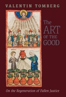 The Art of the Good: On the Regeneration of Fallen Justice 1621386872 Book Cover