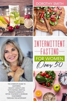 Intermittent Fasting for Women Over 50: The Complete Guide to Mastering Healthy Weight Loss Using Fasting to Promote Longevity, Detox Your Body & Increase Your Energy by Way of Autophagy. B084QJSYYN Book Cover