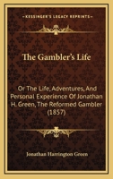 The Gambler's Life: Or The Life, Adventures, And Personal Experience Of Jonathan H. Green, The Reformed Gambler 1167223306 Book Cover