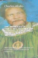 THE MIRACLES OF SIMEO MELKIO ONDETO: A CATHOLIC CATECHIST TURNED BLACK ‘MESSIAH’: WHO FOUNDED LEJIO MARIA OF AFRICAN CHURCH MISSION Volume 2 B09C2R2LGL Book Cover