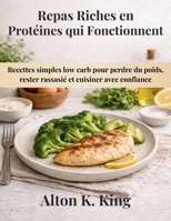 Repas Riches en Protéines qui Fonctionnent: Recettes simples low carb pour perdre du poids, rester rassasié et cuisiner avec confiance (French Edition) B0GL21GQWD Book Cover