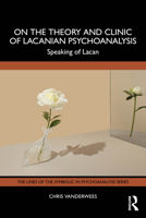 On the Theory and Clinic of Lacanian Psychoanalysis: Speaking of Lacan (The Lines of the Symbolic in Psychoanalysis Series) 1032347082 Book Cover