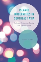 Islamic Modernities in Southeast Asia: Exploring Indonesian Popular and Visual Culture 1783487003 Book Cover
