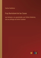 Fray Bartolomé de las Casas: sus tiempos y su apostolado, por Cárlos Gutierrez, con un prólogo de Emilio Castelar 3368033360 Book Cover