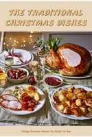 The Traditional Christmas Dishes: Vintage Christmas Recipes You Should Try Now B0BK9G7L28 Book Cover