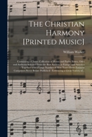 The Christian Harmony [printed Music]: Containing a Choice Collection of Hymn and Psalm Tunes, Odes and Anthems Selected From the Best Authors in Euro 101411229X Book Cover