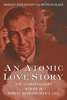 An Atomic Love Story: The Extraordinary Women in Robert Oppenheimer's Life 1618580191 Book Cover