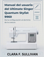 Manual del usuario del Ultimate Singer Quantum Stylist 9960: De la configuración al dominio de la costura (Spanish Edition) B0GFW41GBG Book Cover