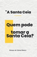 A Santa Ceia: Quem pode tomar a Santa Ceia? B0CR5FZV8H Book Cover