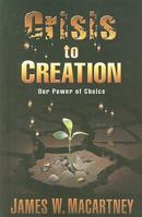 Crisis to Creation: Our Power of Choice 1935359320 Book Cover