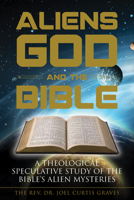Aliens, God, and the Bible: A Theological Speculative Study of the Bible's Alien Mysteries 076435356X Book Cover