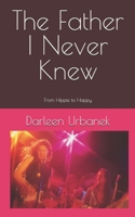 The Father I Never Knew: From Hippie to Happy B0H8B96RFT Book Cover