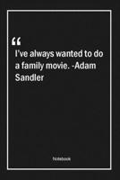 I've always wanted to do a family movie. -Adam Sandler: Lined Gift Notebook With Unique Touch Journal Lined Premium 120 Pages family Quotes 1661994709 Book Cover