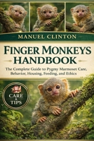 FINGER MONKEYS HANDBOOK: Finger Monkeys Handbook: The Complete Guide to Pygmy Marmoset Care, Behavior, Housing, Feeding, and Ethics B0GGXCQMB7 Book Cover
