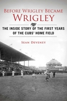 Before Wrigley Became Wrigley: The Inside Story of the First Years of the Cubs? Home Field 1613216483 Book Cover