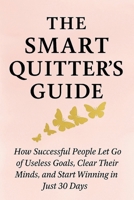 The Smart Quitter's Guide: How Successful People Let Go of Useless Goals, Clear Their Minds, and Start Winning in Just 30 Days B0F4MPL2LZ Book Cover