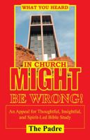What You Heard in Church Might Be Wrong!: An Appeal for Thoughtful, Insightful, and Spirit-Led Bible Study 1512785806 Book Cover
