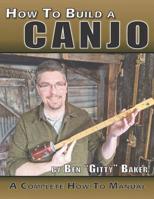 How To Build A Canjo: A Complete How-To Manual for Building A One-String Tin Can Banjo 1093605561 Book Cover
