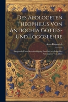 Des Apologeten Theophilus Von Antiochia Gottes-Und Logoslehre: Durgestellt Unter Berücksichtigung Der Gleichen Lehre Des Athenagoras Von Athen (German Edition) 1022779419 Book Cover