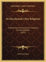De Elucubrando Libro Religionis: Superioribus Gymnasiorum Classibus Accommodando (1852) 1120407540 Book Cover