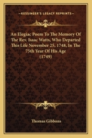 An Elegiac Poem To The Memory Of The Rev. Isaac Watts, Who Departed This Life November 25, 1748, In The 75th Year Of His Age 1163877387 Book Cover