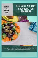 THE EASY AIP DIET COOKBOOK FOR STARTERS: Consumption of nutrient-dense, whole foods that support the body's natural healing processes. B0CVVCHYPS Book Cover