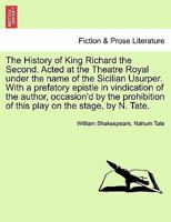 The History of King Richard the Second Acted at the Theatre Royal Under the Name of the Sicilian Usurper: With a Prefatory Epistle in Vindication of the Author, Occasion'd by the Prohibition of This P 1241145113 Book Cover