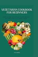 Vegetarian cookbook for beginners: Simple and Delicious plant-Based for the home cooking B0BT6XHNY2 Book Cover