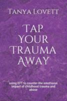 Tap Your Trauma Away: using EFT to counter the emotional impact of childhood trauma and abuse 1691032786 Book Cover