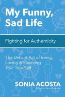 My Funny, Sad Life: Fighting for Authenticity: The Defiant Act of Being, Loving & Flaunting Your True Self 1522832904 Book Cover