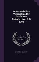 Systematisches Verzeichnis Der Laufenden Zeitschriften, Juli 1908... 1277062862 Book Cover