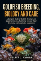 GOLDFISH BREEDING, BIOLOGY AND CARE: A Complete Study of Goldfish Development, Selective Breeding, Nutritional Science, Water Chemistry, and Sustainable Aquaculture B0HBFRYJCJ Book Cover