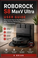 Roborock S8 MaxV Ultra User Guide: The Complete Step-by-Step Manual for Setup, Cleaning, Maintenance, and Troubleshooting B0HD93L373 Book Cover