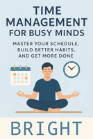 Time Management for Busy Minds: "Time Management for Busy People: A Practical Guide to Productivity, Beating Procrastination, Setting Goals, Building Habits, and Creating a Focused Daily Routine" B0FCD6D2GS Book Cover