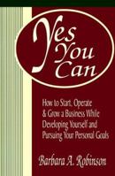 Yes You Can: How To Start, Operate & Grow a Business While Developing Yourself and Pursuing Your Personal Goals 1878647539 Book Cover