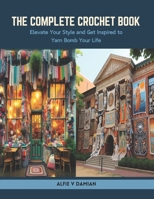 The Complete Crochet Book: Elevate Your Style and Get Inspired to Yarn Bomb Your Life B0CSS6V7C8 Book Cover