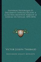 Souvenirs Historiques Et Documents Officiels Relatifs A La Section Bisontine Pendant Le Concile Du Vatican, 1870 (1874) 1167452844 Book Cover