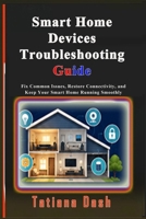 Smart Home Devices Troubleshooting Guide: Fix Common Issues, Restore Connectivity, and Keep Your Smart Home Running Smoothly B0H17L7XTG Book Cover