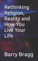 Rethinking Religion, Reality and How You Live Your Life B0GXRY3ZR6 Book Cover