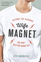 Wife Magnet: Become the Husband She Can't Keep Her Hands Off 0997656123 Book Cover